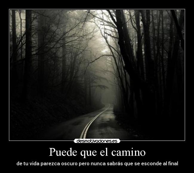 Puede que el camino - de tu vida parezca oscuro pero nunca sabrás que se esconde al final