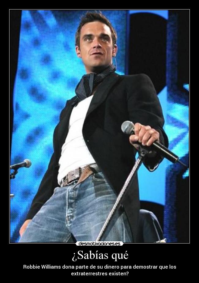 ¿Sabías qué - Robbie Williams dona parte de su dinero para demostrar que los
extraterrestres existen?