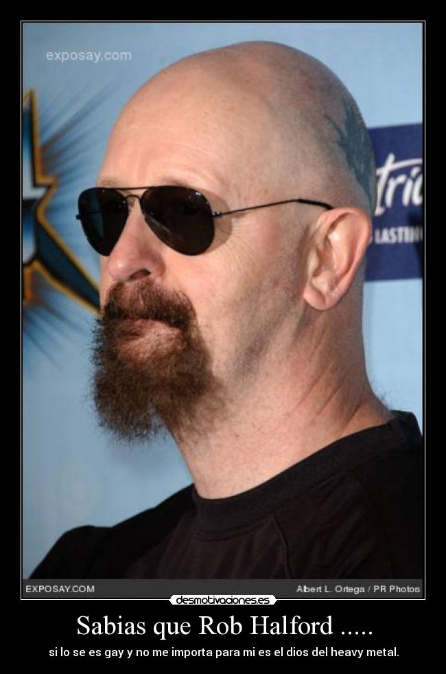 Sabias que Rob Halford ..... - si lo se es gay y no me importa para mi es el dios del heavy metal.