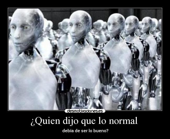 ¿Quien dijo que lo normal - debía de ser lo bueno?