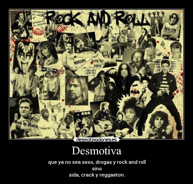 Desmotiva - que ya no sea sexo, drogas y rock and roll
sino
sida, crack y reggaeton.