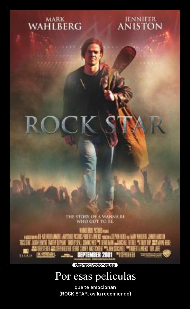 Por esas peliculas - que te emocionan
(ROCK STAR: os la recomiendo)