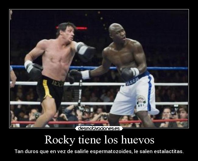 Rocky tiene los huevos - Tan duros que en vez de salirle espermatozoides, le salen estalactitas.