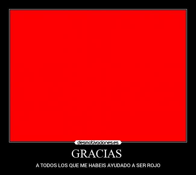 GRACIAS - A TODOS LOS QUE ME HABEIS AYUDADO A SER ROJO