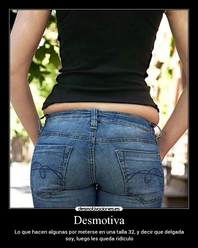 Desmotiva - Lo que hacen algunas por meterse en una talla 32, y decir que delgada
soy, luego les queda ridículo
