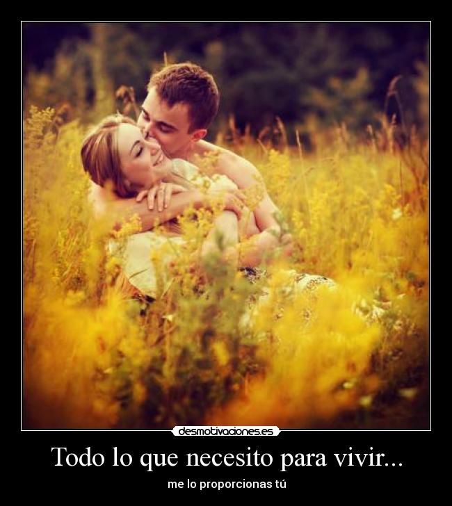 Todo lo que necesito para vivir... - me lo proporcionas tú