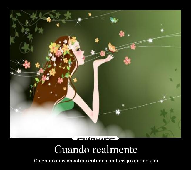 Cuando realmente - Os conozcais vosotros entoces podreis juzgarme ami