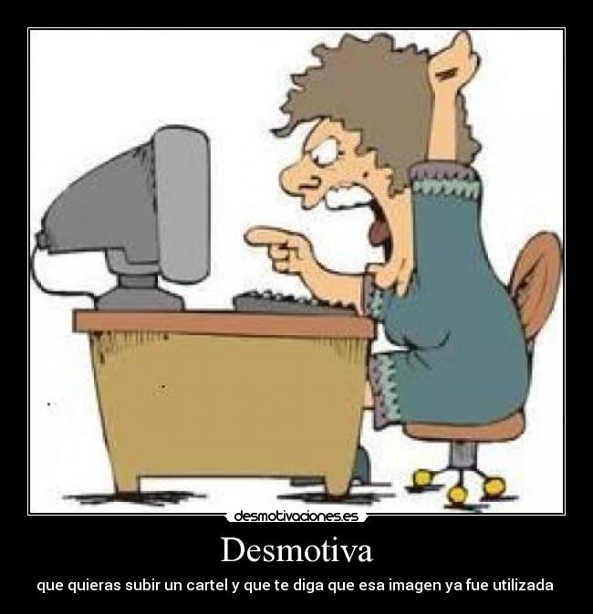 Desmotiva - que quieras subir un cartel y que te diga que esa imagen ya fue utilizada 