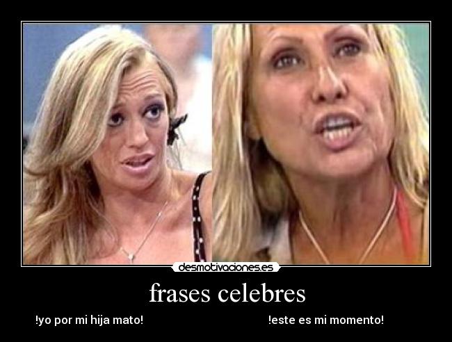 frases celebres - !yo por mi hija mato! !este es mi momento!