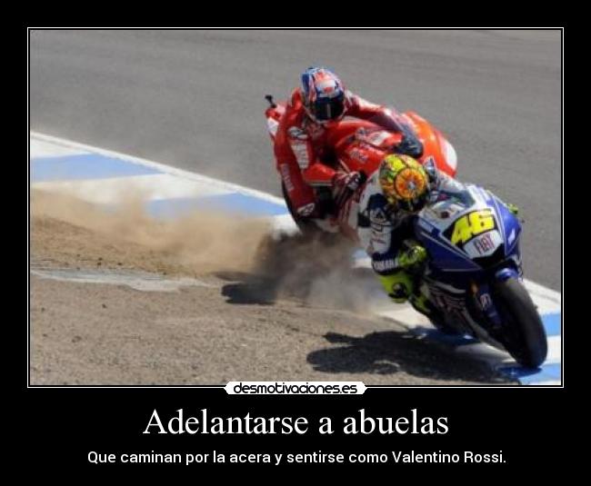 Adelantarse a abuelas - Que caminan por la acera y sentirse como Valentino Rossi.