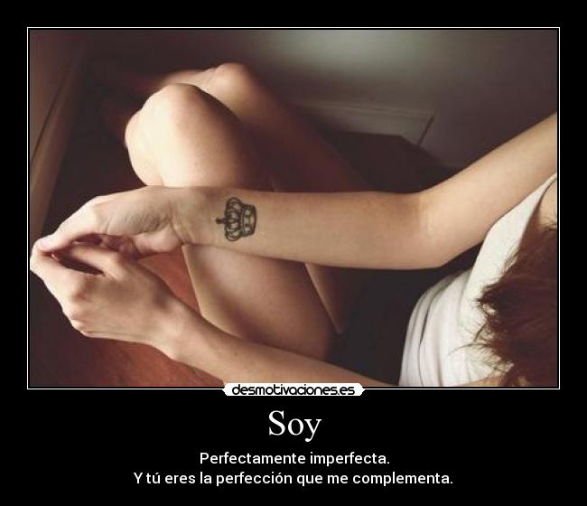 Soy - Perfectamente imperfecta.
Y tú eres la perfección que me complementa.