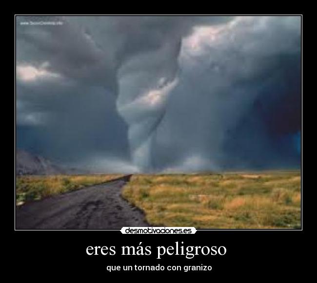 eres más peligroso - que un tornado con granizo