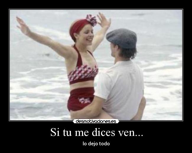 Si tu me dices ven... - lo dejo todo