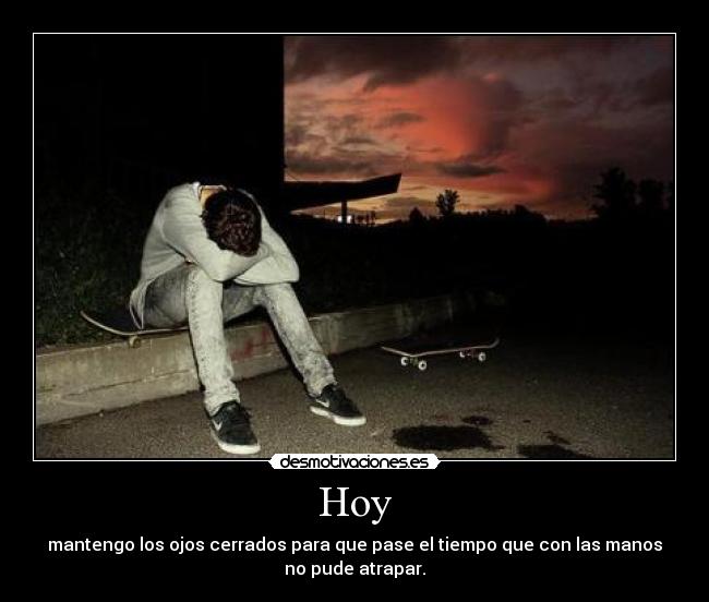 Hoy - mantengo los ojos cerrados para que pase el tiempo que con las manos
no pude atrapar.