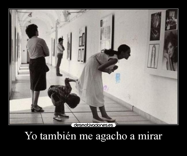 Yo también me agacho a mirar -
