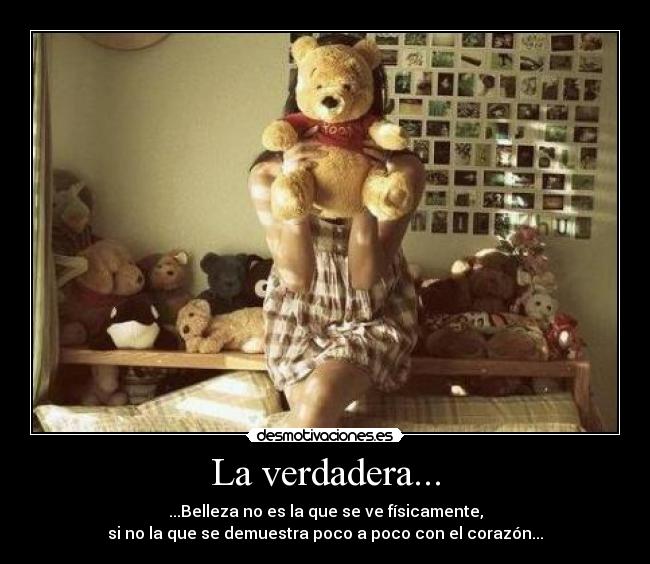 La verdadera... - ...Belleza no es la que se ve físicamente,
si no la que se demuestra poco a poco con el corazón...