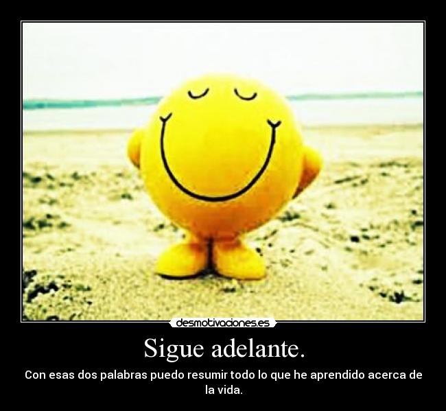 Sigue adelante. - Con esas dos palabras puedo resumir todo lo que he aprendido acerca de la vida.