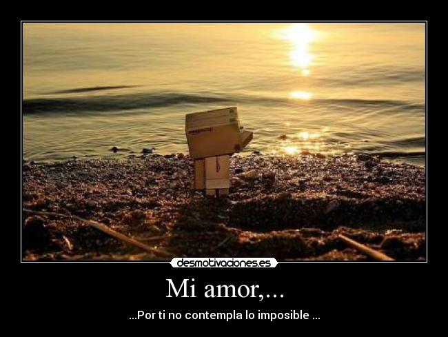 Mi amor,... - ...Por ti no contempla lo imposible ...