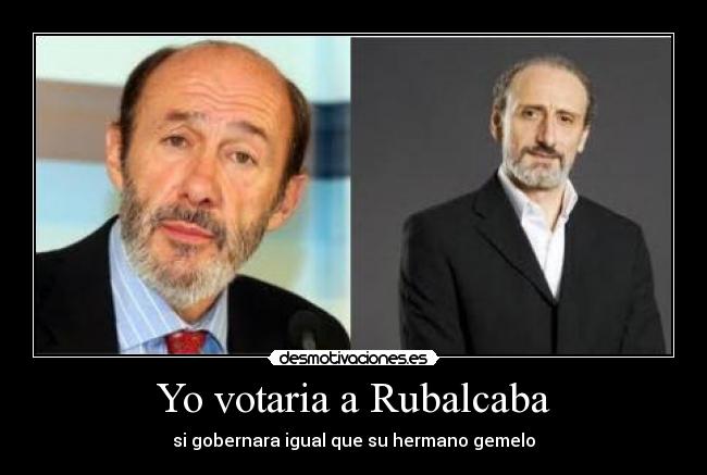 Yo votaria a Rubalcaba - si gobernara igual que su hermano gemelo