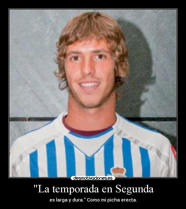 La temporada en Segunda - es larga y dura. Como mi picha erecta.