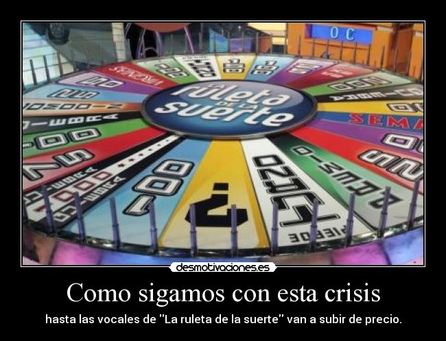 Como sigamos con esta crisis - hasta las vocales de La ruleta de la suerte van a subir de precio.