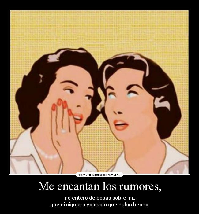 Me encantan los rumores, - me entero de cosas sobre mi...
que ni siquiera yo sabía que había hecho.