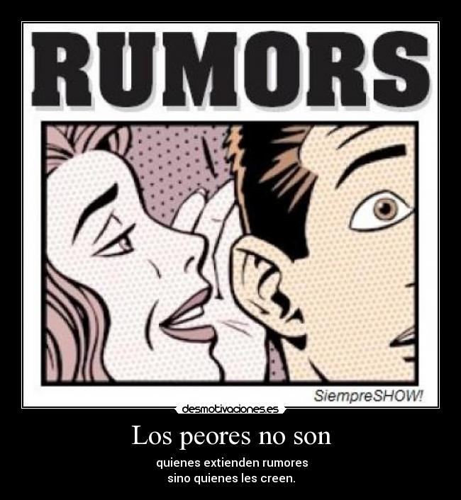 Los peores no son - quienes extienden rumores
sino quienes les creen.