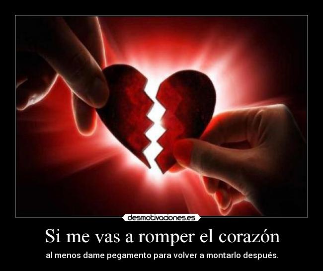 Si me vas a romper el corazón - al menos dame pegamento para volver a montarlo después.