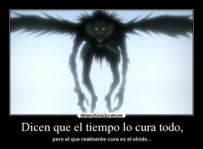 Dicen que el tiempo lo cura todo, - pero el que realmente cura es el olvido...