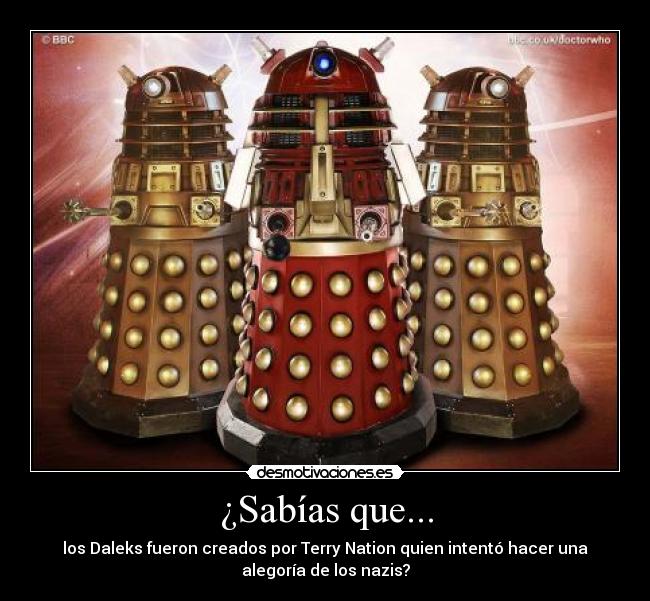 ¿Sabías que... - los Daleks fueron creados por Terry Nation quien intentó hacer una
alegoría de los nazis?