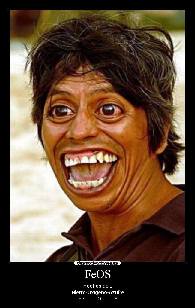 FeOS - Hechos de...
Hierro-Oxígeno-Azufre
Fe O S