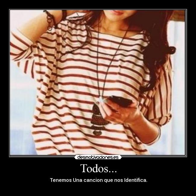 Todos... - Tenemos Una cancion que nos Identifica.