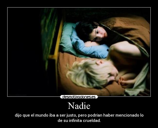 Nadie - dijo que el mundo iba a ser justo, pero podrían haber mencionado lo
de su infinita crueldad.