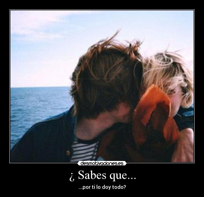 ¿ Sabes que... - ...por ti lo doy todo?