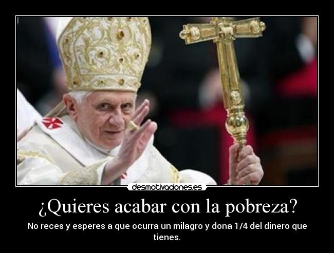 ¿Quieres acabar con la pobreza? - No reces y esperes a que ocurra un milagro y dona 1/4 del dinero que tienes.