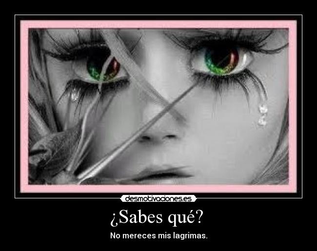 ¿Sabes qué? - No mereces mis lagrimas.