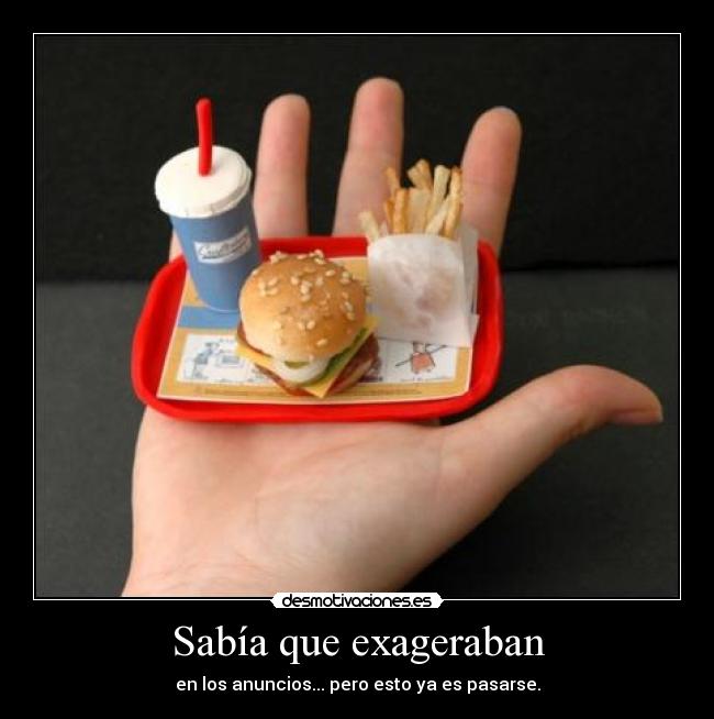 Sabía que exageraban - en los anuncios... pero esto ya es pasarse.