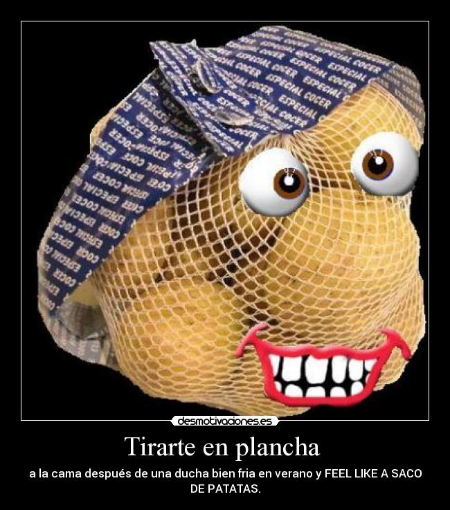 Tirarte en plancha  - a la cama después de una ducha bien fria en verano y FEEL LIKE A SACO
DE PATATAS.