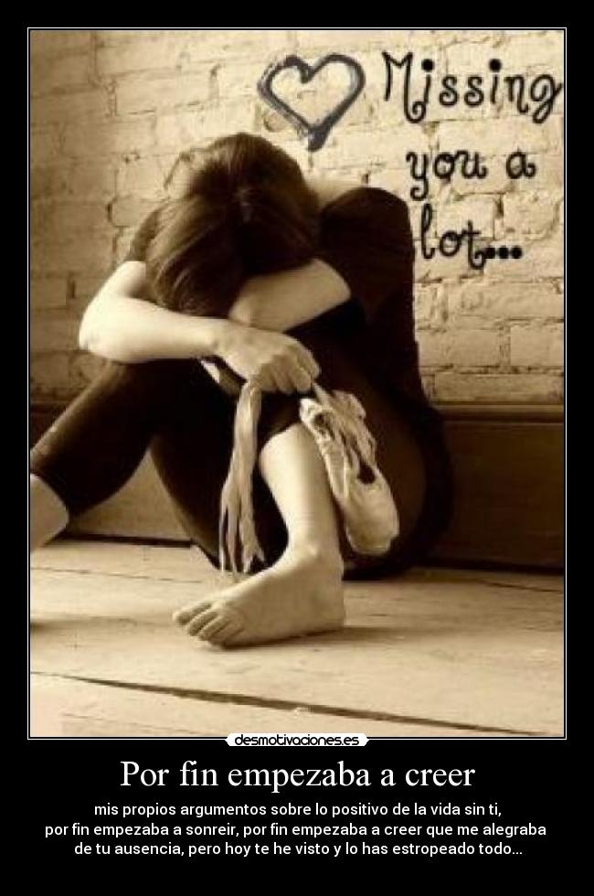 Por fin empezaba a creer - mis propios argumentos sobre lo positivo de la vida sin ti,
por fin empezaba a sonreir, por fin empezaba a creer que me alegraba
de tu ausencia, pero hoy te he visto y lo has estropeado todo...
