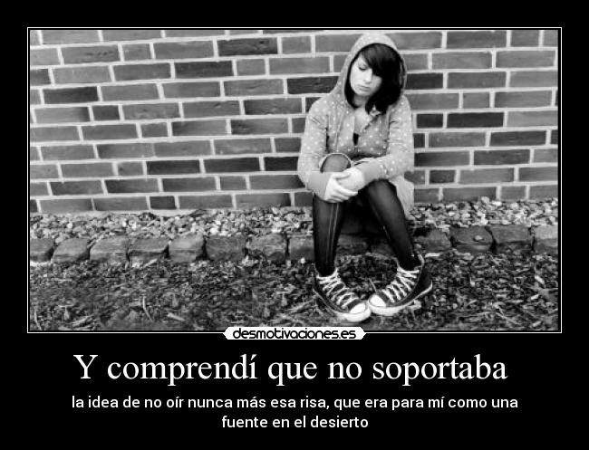 Y comprendí que no soportaba -