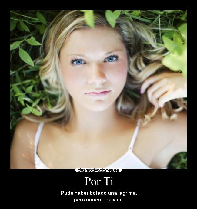 Por Ti - Pude haber botado una lagrima,
pero nunca una vida.