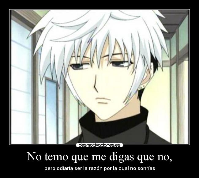 No temo que me digas que no, - pero odiaría ser la razón por la cual no sonrías