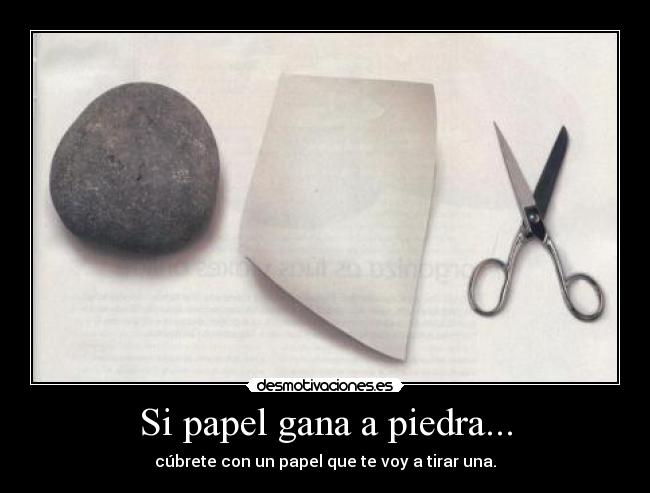 Si papel gana a piedra... - cúbrete con un papel que te voy a tirar una.