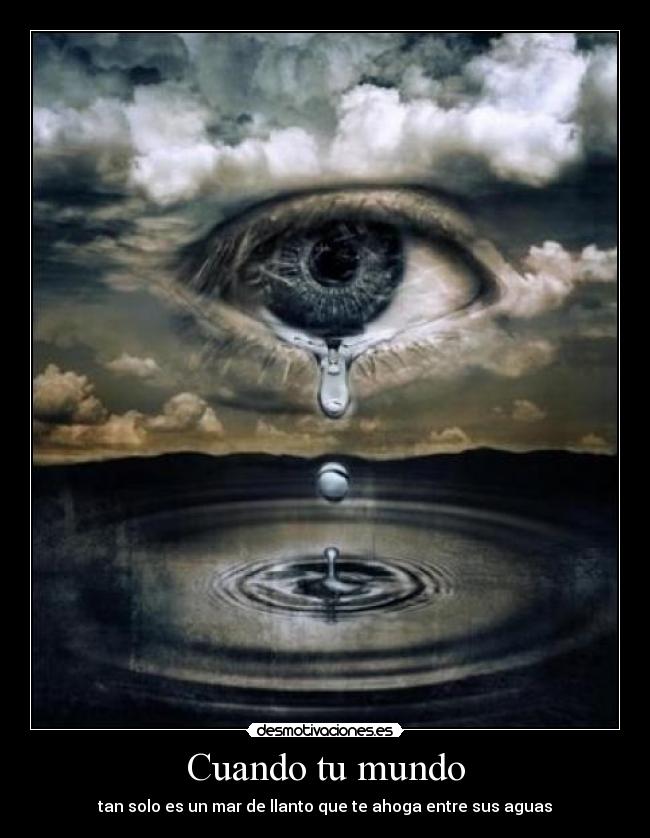 Cuando tu mundo - tan solo es un mar de llanto que te ahoga entre sus aguas