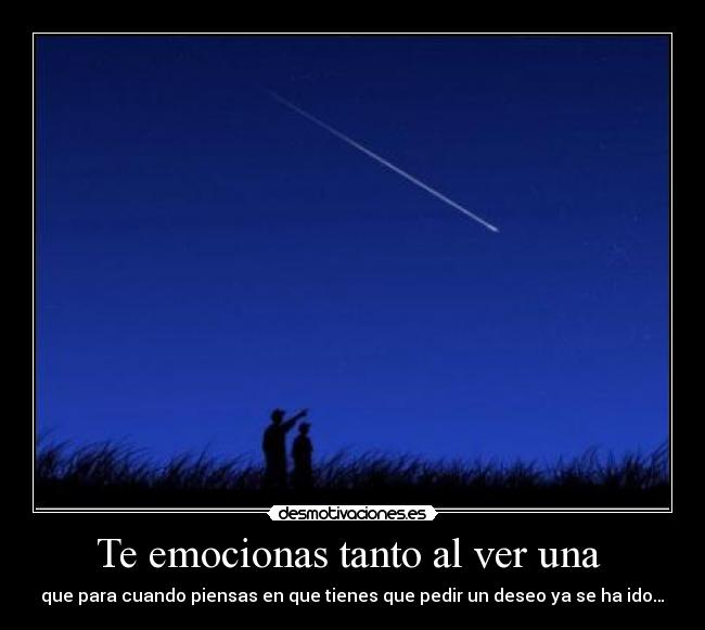 Te emocionas tanto al ver una - que para cuando piensas en que tienes que pedir un deseo ya se ha ido…