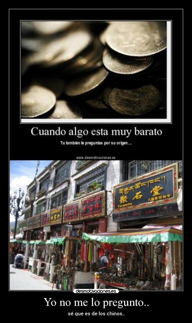 Yo no me lo pregunto.. - sé que es de los chinos..