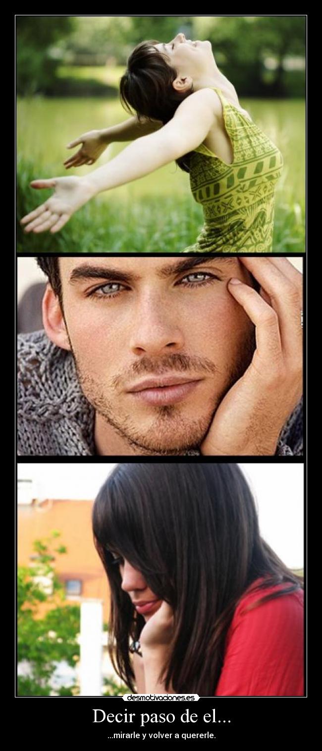 Decir paso de el... - ...mirarle y volver a quererle.