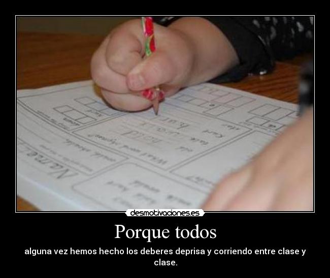 Porque todos - alguna vez hemos hecho los deberes deprisa y corriendo entre clase y clase.