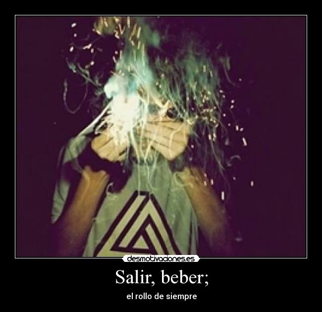 Salir, beber; -