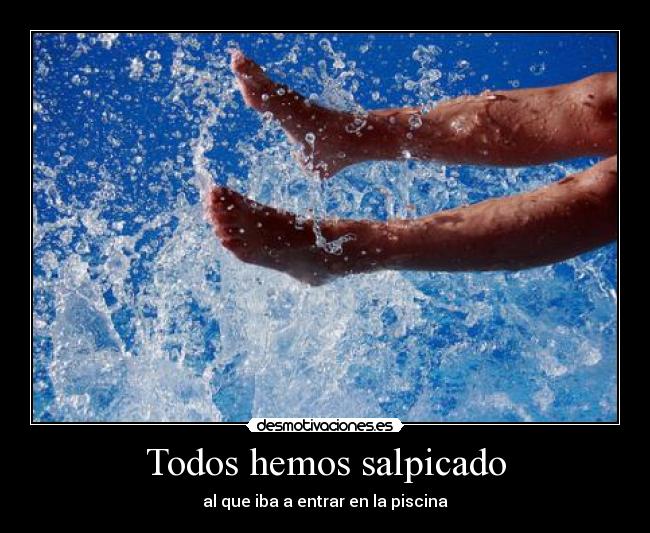 Todos hemos salpicado - al que iba a entrar en la piscina